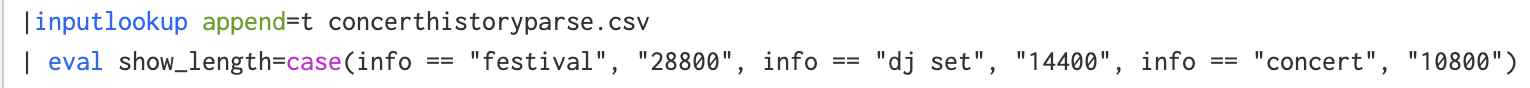 Screenshot of a Splunk search. Search: |inputlookup append=t concerthistoryparse.csv | eval show_length=case(info == “festival”, “28800”, info == “dj set”, “14400”, info == “concert”, “10800”)