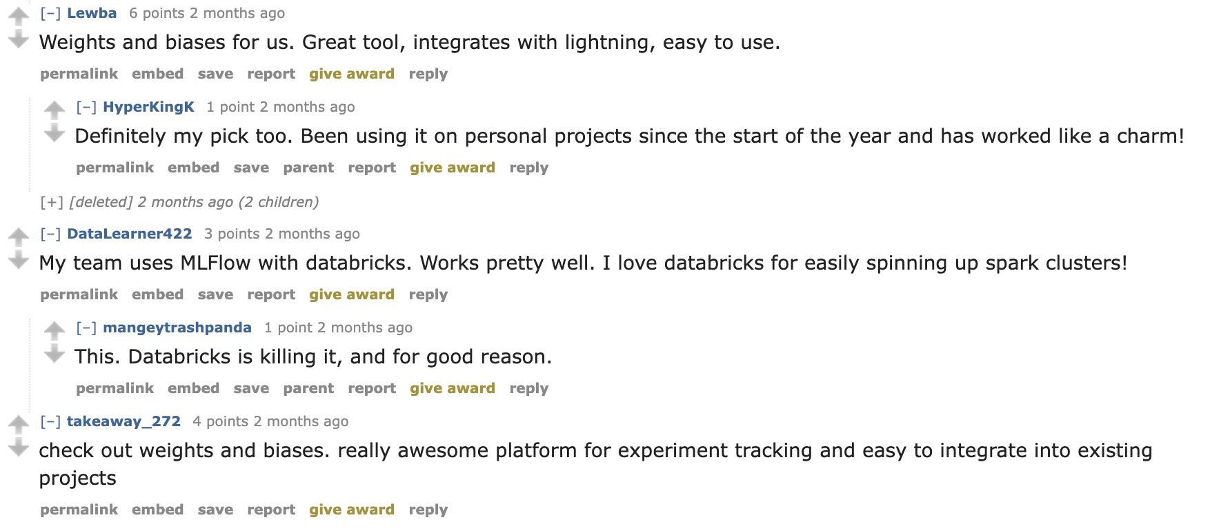 Screenshot of selected comments with one comment “Weights and biases for us. Great tool, integrates with lightning, easy to use.” and a reply “Definitely my pick too. Been using it on personal projects since the start of the year and has worked like a charm!”, another comment “My team uses MLFlow with databricks. Works pretty well. I love databricks for easily spinning up spark clusters!” and a reply “This. Databricks is killing it, and for good reason.” and another comment: “check out weights and biases. really awesome platform for experiment tracking and easy to integrate into existing projects”.