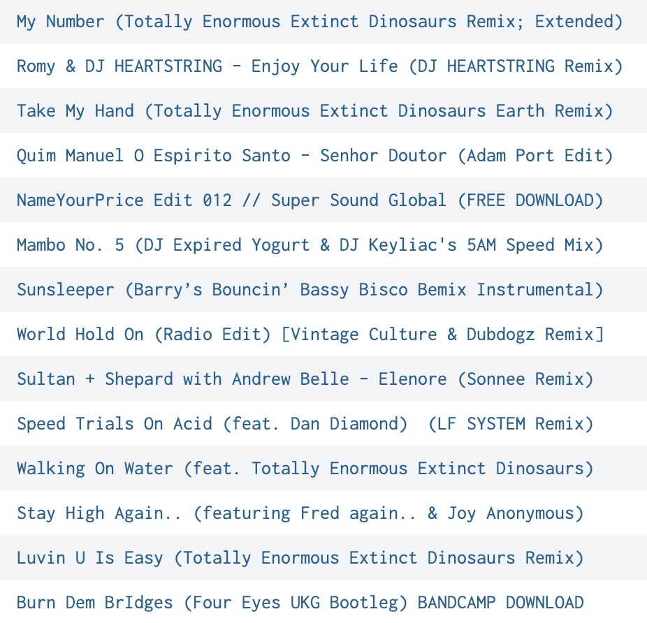Table of long track names featuring songs like “My Number (Totally Enormous Extinct Dinosaurs Remix; Extended)” or “Take My Hand (Totally Enormous Extinct Dinosaurs Earth Remix)” or “Mambo No. 5 (DJ Expired Yogurt & DJ Keyliac’s 5AM Speed Mix)” or “Sunsleeper (Barry’s Bouncin’ Bassy Bisco Bemix Instrumental)” or “Speed Trials On Acid (feat. Dan Diamond) (LF SYSTEM Remix)”.
