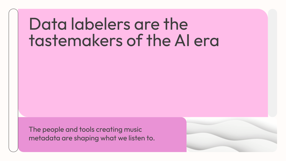 Data labelers are the tastemakers of the Al era. The people and tools creating music metadata are shaping what we listen to.